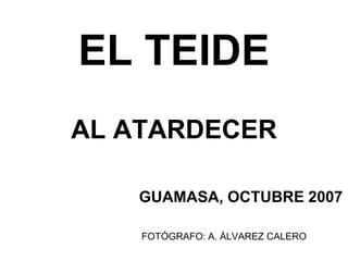 GUAMASA, OCTUBRE 2007
FOTÓGRAFO: A. ÁLVAREZ CALERO
EL TEIDE
AL ATARDECER
 