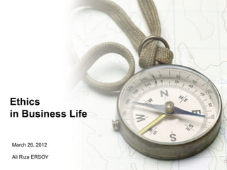 Ethics
in Business Life

March 26, 2012

Ali Rıza ERSOY
                   Confidential / © Siemens AG 2008. All rights reserved
 