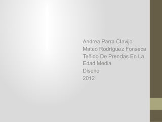 Andrea Parra Clavijo
Mateo Rodríguez Fonseca
Teñido De Prendas En La
Edad Media
Diseño
2012
 
