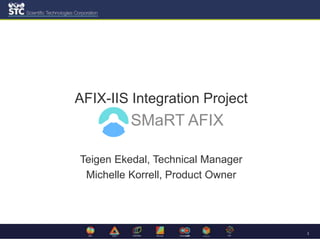 1
AFIX-IIS Integration Project
SMaRT AFIX
Teigen Ekedal, Technical Manager
Michelle Korrell, Product Owner
 