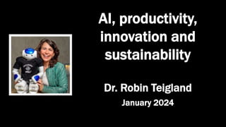 AI, productivity,
innovation and
sustainability
Dr. Robin Teigland
January 2024
 