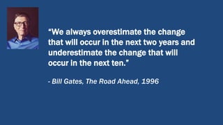 “We always overestimate the change
that will occur in the next two years and
underestimate the change that will
occur in the next ten.”
- Bill Gates, The Road Ahead, 1996
 