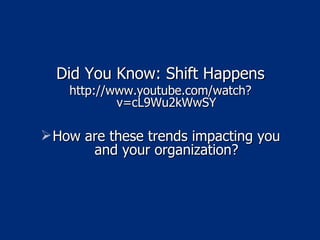 Did You Know: Shift Happens http://www.youtube.com/watch?v=cL9Wu2kWwSY How are these trends impacting you and your organization? 
