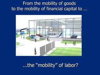 From the mobility of goods  to the mobility of financial capital to …  ...the “mobility” of labor? 