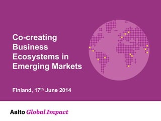 Co-creating
Business
Ecosystems in
Emerging Markets
Finland, 17th June 2014
 