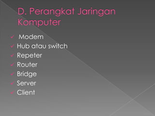   Modem
 Hub atau switch
 Repeter
 Router
 Bridge
 Server
 Client
 