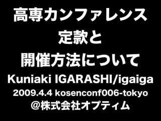 高専カンファレンス
定款と
開催方法について
Kuniaki IGARASHI/igaiga
2009.4.4 kosenconf006-tokyo
@株式会社オプティム
 