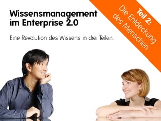 Wissensmanagement
im Enterprise 2.0
Eine Revolution des Wissens in drei Teilen.
 