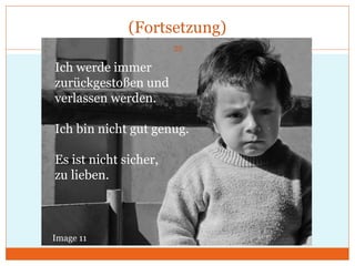 (Fortsetzung)
Ich werde immer
zurückgestoßen und
verlassen werden.
Ich bin nicht gut genug.
Es ist nicht sicher,
zu lieben.
Image 11
20
 