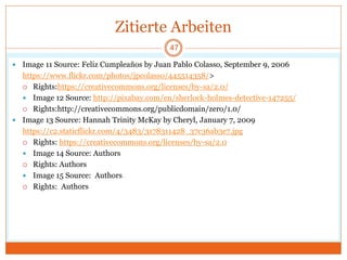 Zitierte Arbeiten
 Image 11 Source: Feliz Cumpleaños by Juan Pablo Colasso, September 9, 2006
https://www.flickr.com/photos/jpcolasso/445514358/>
 Rights:https://creativecommons.org/licenses/by-sa/2.0/
 Image 12 Source: http://pixabay.com/en/sherlock-holmes-detective-147255/
 Rights:http://creativecommons.org/publicdomain/zero/1.0/
 Image 13 Source: Hannah Trinity McKay by Cheryl, January 7, 2009
https://c2.staticflickr.com/4/3483/3178311428_37c36ab3e7.jpg
 Rights: https://creativecommons.org/licenses/by-sa/2.0
 Image 14 Source: Authors
 Rights: Authors
 Image 15 Source: Authors
 Rights: Authors
47
 