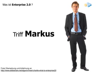 Was ist Enterprise 2.0 ?




                             Markus
              Triff




Freie Übersetzung und Anlehnung an
http://www.slideshare.net/slgavin/meet-charlie-what-is-enterprise20
 