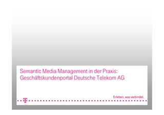 Semantic Media Management in der Praxis:
Geschäftskundenportal Deutsche Telekom AG
 