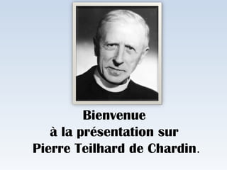 Bienvenue
à la présentation sur
Pierre Teilhard de Chardin.
 