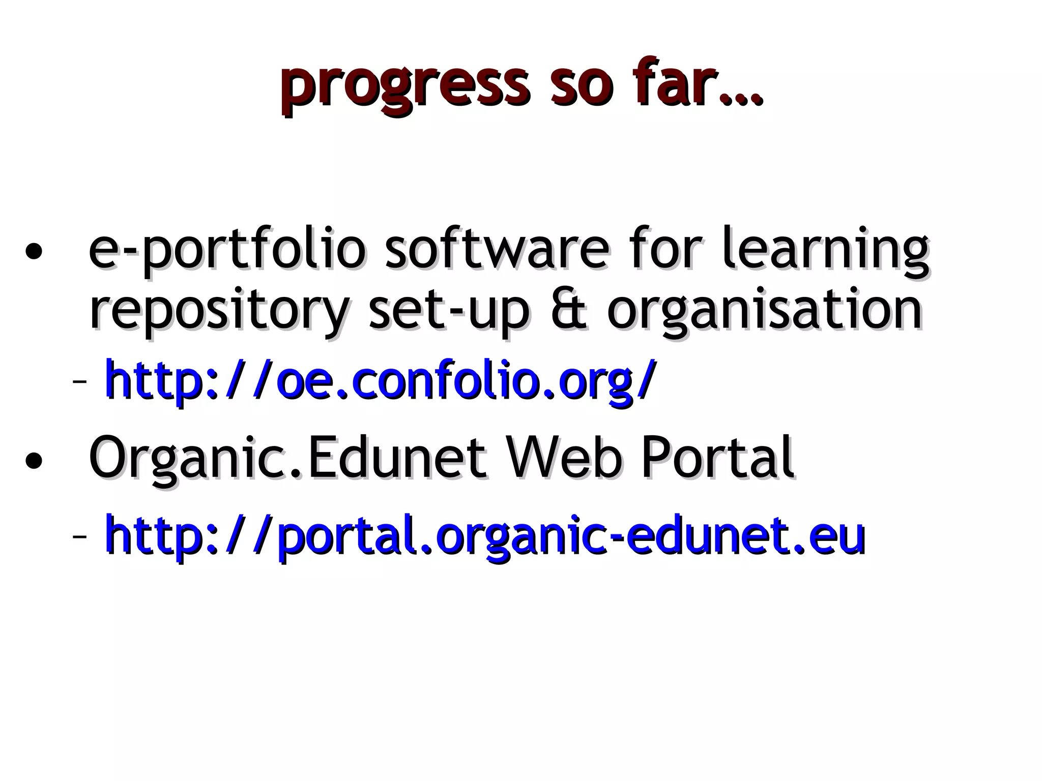 progress so far… e-portfolio software for learning repository set-up & organisation http:// oe.confolio.org / Organic.Edunet  Web  Portal  http://portal.organic-edunet.eu   