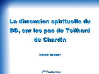 La dimension spirituelle du DD, sur les pas de Teilhard de Chardin Manuel Béguier 