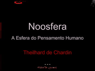 Noosfera
A Esfera do Pensamento Humano


    Theilhard de Chardin
 