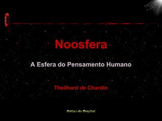 Noosfera
A Esfera do Pensamento Humano
Theilhard de Chardin
 