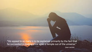 “His appeal to so many is to be explained primarily by the fact that
he succeeded in making once again a temple out of the universe.”
(Jean Lacroix)
 