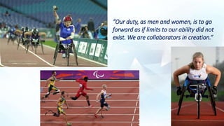 “Our duty, as men and women, is to go
forward as if limits to our ability did not
exist. We are collaborators in creation.”
 