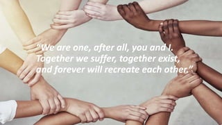 “We are one, after all, you and I.
Together we suffer, together exist,
and forever will recreate each other.”
 