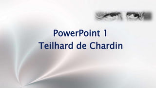 PowerPoint 1
Teilhard de Chardin
 