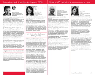 St. Galler Business School 27
Welche Ziele verfolgen Sie mit einer umfassenden
Weiterbildung in Betriebswirtschaft?
Im Hinblick auf einen Wechsel innerhalb der Edel AG
hin zu einer Position mit Personalverantwortung
erwies sich die Wahl des Studiengangs «SGBS Junior
Management-Zertifikat St. Gallen» gerade dank der
generalistischen Ausrichtung seiner Lehrinhalte als
ideale Vorbereitung für den zukünftigen Aufgabenbe-
reich.
Es gibt in St. Gallen zahlreiche Anbieter von
Management-Ausbildung, warum haben Sie sich
ausgerechnet für die SGBS entschieden?
Im Zuge meiner Entwicklungsplanung innerhalb des
Unternehmens wurde mir von der Personalleitung der
Edel AG die SGBS als mögliche Ausbildungsstätte für
meine Weiterbildung vorgeschlagen. Der exzellente
Ruf St. Gallens als Zentrum für moderne Manage-
ment-Lehre und die von der SGBS vorgeschlagenen
Lehrinhalte waren ausschlaggebend für meine
Entscheidung.
Inwiefern konnten Sie die Studieninhalte bereits in
Ihrem Berufsleben umsetzen? Hat dies Ihr Wirken
im Unternehmen verändert?
Unter dem Begriff «Umsetzen» verstehe ich das
konsequente Implementieren aller Studieninhalte und
somit des ganzheitlichen Managements mit all seinen
Facetten. Das ist in so kurzer Zeit natürlich nicht
«Implementieren aller Studieninhalte»
umfassend umsetzbar. Durch das kontinuierliche
Anwenden von Teilaspekten der gelernten Inhalte
kann ich jedoch sagen, dass mir das vermittelte
Wissen in vielen Bereichen persönlich hilft, Probleme
schneller und ergebnisorientierter zu lösen. Dies
macht sich selbstverständlich auch für das Unterneh-
men bemerkbar.
Which aims did you pursue with this MBA
program?
During the MBA-program I have acquired knowledge
and have learned skills in the business area related
with my executive job, especially from an internatio-
nal or western point of view, where business was up
to now much earlier than in Poland developed on a
highly professional level. The aim was to adopt these
skills straight in my work environment.
Could you implement the study contents in your
professional life already?
The contents of the program respectively the topics
of each module were captivating and very valuable
for me. They were useful especially in my current
job, dealing with many Polish employees in the
Polish affiliate of my company in Krakow.
The exchange of experience with other students:
was it worthwhile and useful?
The exchange of experience was very useful. In every
country or even company there are often different
approaches to some matters. It was valuable to see
how my colleagues deal with business matters on a
hands-on basis and direct approach.
Would you take this course of studies once more?
Absolutely yes. The combination of self-studies and
seminars is optimally co-ordinated and organised. I
am also looking forward for a fruitful Alumni
experience exchange in the future.
Jannis Lindschau
Corporate Communications
(Project Management) Edel AG
DE-Hamburg
Waldemar Winkler
Student of the International
MBA of Cracow University of
Economics.
Director, Member of the Board,
Lurgi Polska S.A..
Wie konnten Sie zeitlich Fernstudium, Präsenzstu-
dium, Diplomarbeit und Kolloquien mit Ihrem
Beruf verbinden?
Meine starke berufliche Einspannung als auch die
Tatsache, dass ich in meiner Studienphase Mutter
geworden bin, waren eine besondere Herausforde-
rung an das Zeitmanagement.
Die Bearbeitung der Fernstudien-Module erfolgte
jeweils am Abend und an den Wochenenden. Durch
mein vorangegangenes kaufmännisches Studium, die
sehr guten Unterlagen und die Möglichkeit, die Zeit
sich selber einzuteilen, konnte ich mich schnell und
umfassend in die Thematik einfinden.
«Ich bin in meiner Studienphase
Mutter geworden»
Der Großteil meines Präsenzstudiums und der
Kolloquien fielen in die einjährige «Elternzeit», die Zeit,
in der ich wegen meiner Tochter nicht gearbeitet habe.
Die Erstellung der Diplomarbeit war umso herausfor-
dernder, sowohl inhaltlich als auch zeitlich. Hierzu
habe ich mehrfach Urlaub nehmen müssen, um an
„verlängerten Wochenenden“ am Stück recherchieren
und schreiben zu können. Die sehr gute Abschlussno-
te hat letztlich die Strapazen wieder wettgemacht.
Als Studentin zur «Dipl. Finanzleiterin SGBS»
waren Sie neben dem Fernstudium im offenen
Seminar mit Teilnehmern zusammen, welche kein
Diplom absolvieren, ist dies nicht ein Nachteil?
Ich habe die «gemischte» Gruppe nicht als ein
Nachteil empfunden. Unter Netzwerk-Aspekten
empfand ich die praxiserfahrenen und beruflich
erfolgreichen Teilnehmer eher als eine Bereicherung.
Der Qualität des Seminars tat dies keinen Abbruch.
Welche Studieninhalte konnten Sie für sich persön-
lich am meisten in Ihre tägliche Arbeit umsetzen?
Grundsätzlich waren alle Studieninhalte für mich von
sehr grosser Bedeutung. Nach den vielen Jahren der
praktischen Anwendung hat die Auffrischung und
Erweiterung der wirtschaftswissenschaftlichen
Grundlagen auch meiner beruflichen Sichtweise gut
getan. Ganz konkret kann ich im Rahmen meiner
Tätigkeit in der Finanz-Revision (Schwerpunkt
Controlling) Studieninhalte wie Cashflowberechnung,
dynamische Investitionsrechnung oder auch die
Economic Value Added-Berechnung umsetzen.
St. Gallen Business School and Cracow University of
Economics are modern and dynamic educational cen-
ters with an excellent staff of professors and teaching
an interesting offer. I have chosen the MBA studies at
UEK because of the fact that they guarantee an
appropriate level of knowledge and provide the
opportunity to acquire a reputable degree. However
more valuable than a diploma turns out to be the
management skills gained from studying that work
well in practice and let me continue to benefit at
work.
MBA studies has refreshed and enhanced my
understanding of the business environment and
strategic management, has expanded the range of
business skills required to develop myself as a
successful entrepreneur.
Good atmosphere in the class, a group of students
from various business environments, positive
feedback for staff and professional level were among
the major factors that speak for choosing that course.
During the workshop professors were trying to find
answers to all questions raised by us. Workshops
were a great contribution to the discussion how the
theory of business translates into practice in different
companies, ranging from large multinational
corporations, the family ending Polish companies.
We had the opportunity not only to listen to the
teacher, but to debate as well. I have felt as to be a
part of an exciting, demanding, intellectual and
personal adventure that will lead to greater personal
satisfaction.
Naime Ersöz-Koc
Auditmanagerin
Deutsche Telekom AG
DE-Bonn
Joanna Sasak
Director
Energy Portfoliomanagement
RWE Polska
Student of IV edition of IMBA
Interviews mit Absolventen/-innen 2009 Students Perspectives International MBA of Cracow
 