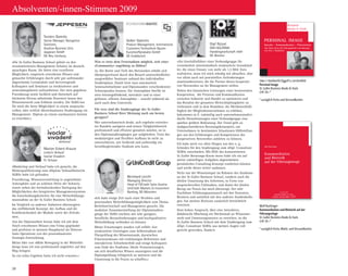 28
Absolventen/-innen-Stimmen 2009
«Die St. Galler Business School gehört zu den
renommiertesten Management Schulen im deutsch-
sprachigen Raum. Sie bietet eine exzellente
Möglichkeit, empirisch erworbenes Wissen und
gemachte Erfahrungen durch sehr gut aufeinander
abgestimmte Lernmodule und hervorragende
Kolloquien und Seminare zu strukturieren und
anwendungsbereit aufzuarbeiten. Der stets gegebene
Praxisbezug sowie fachlich und rhetorisch auf
höchstem Niveau arbeitende Dozenten lassen den
Wissenserwerb zum Erlebnis werden. Die SGBS bot
für mich die beste Möglichkeit in einem anspruchs-
vollen, aber zeitlich überschaubaren Studiengang ein
Management- Diplom an einem anerkannten Institut
zu erwerben.»
Torsten Domrös
Senior Manager, Navigation
Solutions,
Aviation Business Unit,
Jeppesen GmbH
DE-Neu Isenburg
«Marketing und Verkauf habe ich gesucht, die
Weiterqualifizierung zum «Diplom Verkaufsleiter/in
SGBS» habe ich gefunden.
Praxisbezug, Wissensvermittlung in angenehmer
Atmosphäre und an schönen Orten der Schweiz,
waren neben der beeindruckenden Darlegung der
Möglichkeiten des Integrierten Managementsystems
die Entscheidungskriterien für eine Weiterbildungs-
massnahme an der St. Galler Business School.
Im Vergleich zu anderen Anbietern überzeugten
das zielführende Konzept, der Aufbau und die
Kombinierbarkeit der Module sowie der Zeitrah-
men.
Aus der Diplomarbeit heraus habe ich mit dem
frisch erworbenen Wissen eine Firma gegründet
und profitiere in meinem Hauptberuf als Director
Sales Operations von der prozessbasierten
Strategie-Entwicklung.
Meine Idee von «Mehr Bewegung in der Weiterbil-
dung» lasse ich nun professionell angeleitet auf den
Weg bringen.
So ein tolles Ergebnis hatte ich nicht erwartet.»
Marion Eckert-Krause
Leiterin Verkauf
Ivoclar Vivadent
FL-Schaan
War es trotz dem Fernstudium möglich, sich einer
«Community» zugehörig zu fühlen?
Ja. Die Breite und Tiefe des Netzwerkes erhöht sich
überproportional durch den Besuch unterschiedlicher
ausgewählter Seminare anhand des individuellen
Studienplans. Damit lernt man automatisch
Seminarteilnehmer und Diplomanden verschiedenster
Schwerpunkte kennen. Die Atmosphäre hierfür ist
stets leistungsfördernd, interaktiv und in einer
gelösten, offenen Atmosphäre – sowohl während als
auch nach dem Unterricht.
Für wen sind die Studiengänge der St. Galler
Business School Ihrer Meinung nach am besten
geeignet?
Wer unternehmerisch denkt, sich ergebnis-orientier-
tes Handeln aneignen und seinen Tätigkeitsbereich
professionell und effizient gestalten möchte, ist in
den Diplomstudiengängen gut aufgehoben. Trotz des
modulartigen und flexiblen Aufbaus ist nicht zu
unterschätzen, wie fordernd und aufwendig ein
berufsbegleitendes Studium sein kann.
Volker Valentin
Product Management, International
Customers Technoform Bautec
Kunststoffprodukte GmbH
DE-Fuldabrück
«Als Geschäftsführer einer Verbundgruppe für
vornehmlich mittelständisch strukturierte Grosshänd-
ler, die einen Umsatz von mehr als 1,5 Mrd. Euro
realisieren, muss ich mich ständig mit aktuellen, aber
vor allem auch mit potentiellen Anforderungen
auseinandersetzen, die die Partner dieses kooperati-
ven Netzwerkes an ihr Management stellen.
Neben den klassischen Leistungen einer horizontalen
Kooperation, die Prozesse und Kommunikation
zwischen Industrie und Handel zu optimieren und
das Resultat der gesamten Wertschöpfungskette zu
verbessern und in dem Bemühen, die Wettbewerbsfä-
higkeit der Mitgliedsunternehmen zu erhöhen,
bekommen m. E. zukünftig auch unternehmensindivi-
duelle Dienstleistungen einer Verbundgruppe eine
spürbar größere Bedeutung. Der Trend geht zu
maßgeschneiderten Beratungskonzepten, um
Unternehmen in bestimmten Situationen Hilfestellun-
gen aus den Erfahrungen und Kompetenzen des
kooperativen Netzwerkes anbieten zu können.
Ich habe mich vor allen Dingen aus den o. g.
Gründen für den Studiengang zum «Dipl. Consultant
SGBS» entschieden. Mit Hilfe des konzentrierten
St. Galler Beratungs-Know-hows habe ich ein auf
meine zukünftigen Aufgaben abgestimmtes
persönliches Consulting-Konzept erarbeiten können
und werde dieses weiter ausbauen.
Nicht nur der Wissensinput im Rahmen des Studiums
an der St. Galler Business School, sondern auch die
direkte Umsetzung des Gelernten, in Form von
anspruchsvollen Fallstudien, und damit der direkte
Bezug zur Praxis hat mich überzeugt. Der sehr
fruchtbare Erfahrungsaustausch mit den Dozenten,
Beratern und natürlich mit den anderen Studienkolle-
gen, hat meinen Horizont zusätzlich beträchtlich
erweitert.
Dem hohen Anspruch, über eine interaktive,
didaktische Mischung ein Höchstmaß an Wissenser-
werb und Umsetzungsnutzen zu erreichen, ist die
St. Galler Business School mit dem Studiengang zum
«Dipl. Consultant SGBS» aus meinen Augen voll
gerecht geworden. Danke!»
Olaf Rützel
DER HOLZRING
Handelsgesellschaft mbH
DE-Bremen
«Ich habe einige Zeit nach einer flexiblen und
praxisnahen Weiterbildungsmöglichkeit zum Thema
Betriebswirtschaft und Management gesucht. Die
modulare Zusammenstellung der Diplomstudien-
gänge der SGBS erschien mir sehr geeignet,
berufliche Herausforderungen und hochqualitative
Weiterbildung verbinden zu können.
Meine Erwartungen wurden voll erfüllt: Gut
strukturierte Unterlagen zum Selbststudium mit
Überprüfung des Wissensstands, dazwischen
Präsenzseminare mit erstklassigen Referenten und
interaktivem Teilnehmerfeld und einige Kolloquien
zum Ende des Studiums. Ideale Voraussetzungen,
um sich detailliertes Wissen anzueignen und die
Diplomprüfung erfolgreich zu meistern und die
Umsetzung in die Praxis zu schaffen.»
Bernhard Lerchl
Managing Director
Head of FI/Credit Sales Austria
UniCredit Markets  Investment
Banking, DE-München
Business
Books  Tools
PERSONAL IMAGE
Sprache – Kommunikation – Präsentation
eine Short-Story für Führungskräfte und Manager
von Uwe J. Hackbarth
Uwe J. Hackbarth/Eggolf v. Lerchenfeld
Personal Image
St. Galler Business Books  Tools
CHF 29.–*
* zuzüglich Porto und Versandkosten
Wolf Buchinger
Kommunikation und Rhetorik auf der
­Führungsetage
St. Galler Business Books  Tools
CHF 29.–*
* zuzüglich Porto, MwSt. und Versandkosten
 