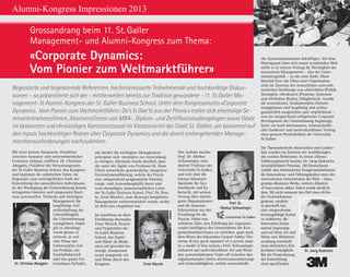 52
Alumni-Kongress Impressionen 2013
Mit einer kurzen Ansprache, Parallelen
zwischen humaner und unternehmerischer
Evolution ziehend, eröffnete Dr. Christian
Abegglen, Präsident des Verwaltungsrates
der St. Galler Business School, den Kongress
und begrüsste die zahlreichen Gäste. Im
Gegensatz zum unweigerlichen Ende der
Entwicklung des menschlichen Individuums
ist der Werdegang der Unternehmung keinen
stringenten Grenzen und temporalen Barri-
eren unterworfen. Vielmehr soll «richtiges»
Management die
langfristige Auf-
rechterhaltung der
Lebensfähigkeit
der Unternehmung
ermöglichen. Dabei
gilt es allerdings
vorab genau zu
erörtern, in wel-
cher Phase des
Lebenszyklus sich
ein Produkt, ein
Geschäftsbereich
oder das ganze Un-
ternehmen befindet,
um hierbei die «richtigen» Management-
prinzipien und -strategien zur Anwendung
zu bringen. Abermals wurde deutlich, dass
die unter der Ägide von Professor Dr. Hans
Ulrich entwickelte ganzheitliche, integrierte
Unternehmensführung, welche der Praxis
eine entsprechend pragmatische Orientie-
rungs- und Anwendungshilfe bietet und
vom ehemaligen wissenschaftlichen Leiter
der St. Galler Business School, Prof. Dr. Dres.
hc. Knut Bleicher, zum «Konzept Integriertes
Management» weiterentwickelt wurde, nichts
an Relevanz eingebüsst hat.
Im Anschluss an diese
Einführung übernahm
Ernst Wyrsch, Dozent
und Projektleiter der
St. Galler Business
School, das Zepter
und führte als Mode-
rator auf gewohnt hu-
morige, kompetente
sowie anregende Art
und Weise durch den
Kongress.
Den Auftakt machte
Prof. Dr. Markus
Schwaninger, eme­
ritierter Professor der
Universität St. Gallen,
und weit über die
Grenze bekannter
Spezialist für Sys-
temtheorie und Ky-
bernetik, mit seinem
Vortrag über «Intelli-
gente Organisationen
und die neuesten
Erkenntnisse aus der
Forschung für die
Praxis». Dabei war
«erklärtes Ziel», eine Erhöhung der organisati-
onalen Intelligenz der Unternehmen der Kon-
gressteilnehmer/innen zu erreichen, ganz nach
dem Motto des bekannten Conant-Ashby-The-
orems «Every good regulator of a system must
be a model of that system.» Prof. Schwaninger
erläuterte auf nachvollziehbare Art und Weise
den systeminhärenten Trade-off zwischen den
organisationalen Zielen «Gewinnmaximierung»
und «Lebensfähigkeit», welche unterschiedli-
Begeisterte und begeisternde Referenten, hochinteressierte Teilnehmende und hochkarätige Diskus-
sionen – so präsentierte sich der - mittlerweilen bereits zur Tradition gewordene - 11. St.Galler Ma-
nagement-  Alumni-Kongress der St. Galler Business School. Unter dem Kongressmotto «Corporate
Dynamics. Vom Pionier zum Weltmarktführer: Do’s  Don’ts aus der Praxis.» trafen sich ehemalige Se-
minarteilnehmer/innen, Absolvent/innen von MBA-, Diplom- und Zertifikatsstudiengängen sowie Gäste
im bekannten und ehrwürdigen Kantonsratssaal im Klosterviertel der Stadt St. Gallen, um basierend auf
den Inputs hochkarätiger Redner über Corporate Dynamics und die damit einhergehenden Manage-
mentherausforderungen nachzudenken.
che Systemsimulationen bekräftigen. Vor dem
Hintergrund einer sich rasant wandelnden Welt
stellte er in seinem Vortrag die Wichtigkeit des
normativen Managements – also der Unter-
nehmenspolitik – an die erste Stelle. Diese
Identität bzw. der Ethos einer Organisation
steht im Zentrum des wesentlichen unterneh-
merischen Dreiklangs von «Aktivitäten (Politik,
Strategie)», «Strukturen (Prozesse, Systeme)»
und «Verhalten (Kultur, Fähigkeiten)». Gerade
die wesentlichen, fundamentalen Orientie-
rungsgrössen sind langfristig und zeitlos,
ganzheitlich ausgerichtet und verpflichtend –
was ein entsprechend erfolgreiches Corporate
Development der Unternehmung begünstigt.
Fazit: ein hoch interessanter, wissenschaftli-
cher fundierter und nachvollziehbarer Vortrag
einer grossen Persönlichkeit der Universität
St. Gallen.
Die Themenbereiche «Innovation und Leaders-
hip» standen im Zentrum der Ausführungen
des zweiten Referenten: In einem offenen
Erfahrungsbericht brachte Dr. Joerg Dederichs,
Geschäftsführer Personal, 3M Deutschland
GmbH, den interessierten Kongressteilnehmern
die Innovations- und Führungskultur eines der
innovativsten Unternehmen der Welt – eines,
gemäss «Business Week», wahren «Masters
of Innovation» näher. Dabei wurde deutlich,
dass 3M nicht umsonst den Ruf eines «Erfin-
der-Unternehmens»
geniesst, sondern
es geschafft hat,
eine entsprechende
leistungsfähige Kultur
zu etablieren, die
Innovation funda-
mental begünstigt
und auf diese Art und
Weise eine Weiterent-
wicklung innerhalb
eines definierten Ziel-
korridors ermöglicht.
Bei der Promotierung
der Entwicklung
einer spezifischenErnst Wyrsch
Prof. Dr.
Markus Schwaninger
Dr. Christian Abegglen
Dr. Joerg Dederichs
Grossandrang beim 11. St. Galler
Management- und Alumni-Kongress zum Thema:
«Corporate Dynamics:
Vom Pionier zum Weltmarktführer»
Grossandrang beim 11. St. Galler
Management- und Alumni-Kongress zum Thema:
«Corporate Dynamics:
Vom Pionier zum Weltmarktführer»
 