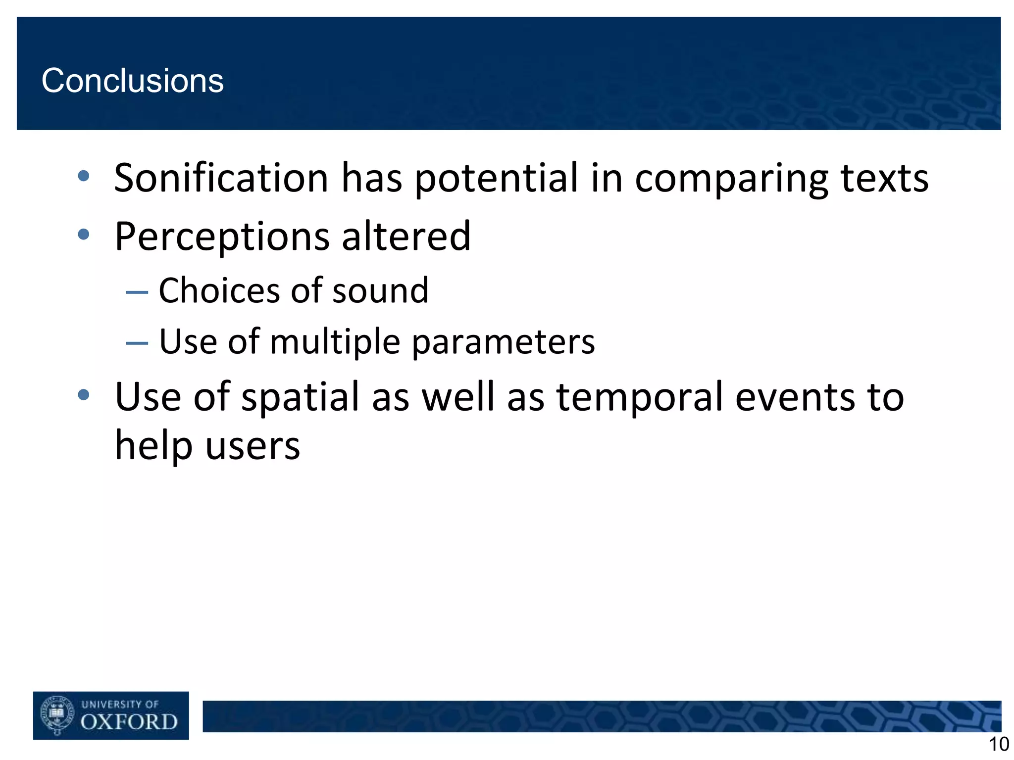 Conclusions
• Sonification has potential in comparing texts
• Perceptions altered
– Choices of sound
– Use of multiple parameters
• Use of spatial as well as temporal events to
help users
10
 