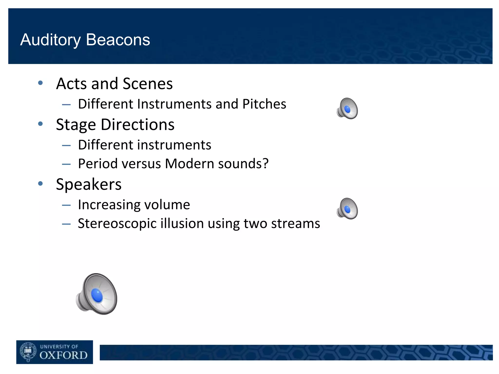 Auditory Beacons
• Acts and Scenes
– Different Instruments and Pitches
• Stage Directions
– Different instruments
– Period versus Modern sounds?
• Speakers
– Increasing volume
– Stereoscopic illusion using two streams
 