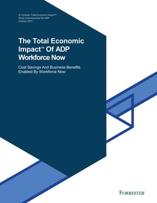 A Forrester Total Economic Impact™
Study Commissioned By ADP
October 2017
The Total Economic
Impact™
Of ADP
Workforce Now
Cost Savings And Business Benefits
Enabled By Workforce Now
 