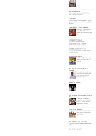 Blog do John Cutrim 
Coordenador da campanha de Aécio fala em 
apoio a Marina e irrita PSDB 
Caio Hostilio 
Eduardo Campos, a falsa moralidade e um jato 
que foi comprado como se fosse um aviãozinho 
de papel!!! 
TUNTUM NEWS - O Blog da Notícia! 
Ex-prefeitos Avelar Sampaio e 
Lisboa de Barra do Corda e 
Bacabal declaram apoio a Flavio 
Dino 
BLOG DO CESAR BELLO 
CIRO GOMES DETONA O IBOPE : 
"MONTENEGRO VENDE ATÉ A MÃE" 
(TRATATIVAS E MANIPULAÇÕES) 
BLOG DO LOBÃO TUNTUM-MA 
Em Barra do Corda, Flávio Dino tem apoio de 
vice e ex-prefeito 
BLOG DO HUGO FREITAS 
Prefeitura de São Luís entrega 
reforma do Terminal do São 
Cristóvão 
Blog do Ludwig Almeida | Poder e 
Cotidiano 
Ex-vereador Eduardo Oliveira 
rompe com família Waquim e 
declara apoio ao deputado 
Chiquinho Escórcio 
PORTAL DO JUNNIOR 
Blog do Negão - O comunicador Amigo do 
Povo. 
"TEIMOSIA" Gleide Santos 
desobedece determinação da 
Justiça e o sorteio das 1500 
casas pode ser anulado 
Portal Veras - Açailândia 
Candidatura de Patrícia Vieira 
ganha corpo e se espalha por 
todo o Estado 
Blog do Marcial Lima - Voz e Vez 
Traficantes presos em Grajaú são apresentados 
na SSP 
Blog do Mario Carvalho 
 