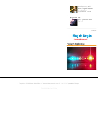 Ministério Público oferece 
denúncia contra ex-prefeito e 
pede apuração de 
responsabilidade criminal 
Blog Doando Vida 
Regras simples para fugir da 
depressão 
Mostrar todos 
POLICIA, POLITICA E HUMOR 
Copyright © 2014 Blog do Nilton Cesar - O comunicador Amigo do Povo 99 9158 3253 | Powered by Blogger 
Desenvolvido por: Elton Oliveira 
