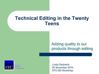 Technical Editing in the Twenty
Teens
Adding quality to our
products through editing
Linda Oestreich
20 November 2010
STC-SD Workshop
 