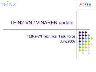 TEIN2-VN / VINAREN update

      TEIN2-VN Technical Task Force
                          July/2006
 