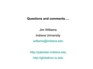 Questions and comments…. Jim Williams Indiana University [email_address] http://pakistan.indiana.edu http://globalnoc.iu.edu 