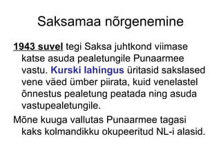 Saksamaa nõrgenemine 1943 suvel  tegi Saksa juhtkond viimase katse asuda pealetungile Punaarmee vastu.  Kurski lahingus  üritasid sakslased vene väed ümber piirata, kuid venelastel õnnestus pealetung peatada ning asuda vastupealetungile.  Mõne kuuga vallutas Punaarmee tagasi kaks kolmandikku okupeeritud NL-i alasid.  