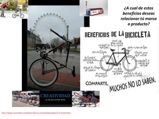 http://www.neuronilla.com/desarrolla-tu-creatividad/juegos/171-la-bicicleta
¿A cual de estos
beneficios deseas
relacionar tú marca
o producto?
 
