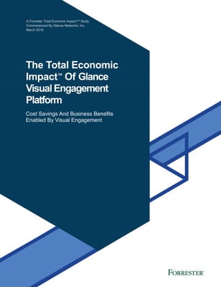 A Forrester Total Economic Impact™ Study
Commissioned By Glance Networks, Inc.
March 2018
The Total Economic
Impact™
Of Glance
Visual Engagement
Platform
Cost Savings And Business Benefits
Enabled By Visual Engagement
 