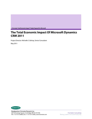 A Forrester Total Economic Impact™ Study Prepared For Microsoft


The Total Economic Impact Of Microsoft Dynamics
CRM 2011
Project Director: Michelle S. Bishop, Senior Consultant
May 2011
 