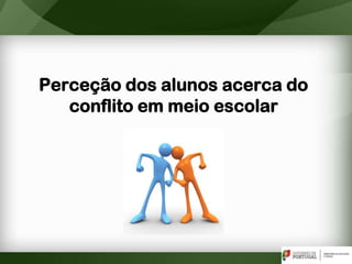 Perceção dos alunos acerca do
conflito em meio escolar
 