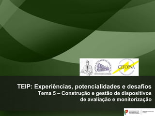 TEIP: Experiências, potencialidades e desafios
Tema 5 – Construção e gestão de dispositivos
de avaliação e monitorização
 