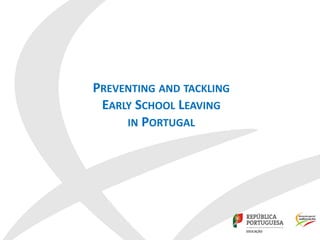 PREVENTING AND TACKLING
EARLY SCHOOL LEAVING
IN PORTUGAL
 