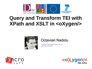 Query and Transform TEI with 
XPath and XSLT in <oXygen/> 
Octavian Nadolu 
octavian_nadolu@oxygenxml.com 
@OctavianNadolu 
 