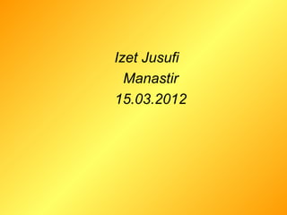 Izet Jusufi
Manastir
15.03.2012
 