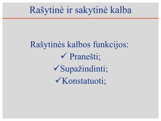 Rašytinė ir sakytinė kalba Rašytinės kalbos funkcijos:  Pranešti; Supažindinti; Konstatuoti; 