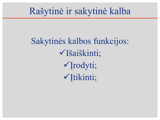 Rašytinė ir sakytinė kalba Sakytinės kalbos funkcijos: Išaiškinti; Įrodyti; Įtikinti; 