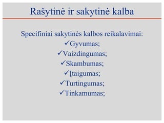 Rašytinė ir sakytinė kalba Specifiniai sakytinės kalbos reikalavimai: Gyvumas; Vaizdingumas; Skambumas; Įtaigumas; Turtingumas; Tinkamumas; 