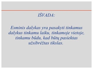 IŠVADA: Esminis dalykas yra pasakyti tinkamus dalykus tinkamu laiku, tinkamoje vietoje, tinkamu būdu, kad būtų pasiektas užsibrėžtas tikslas.  