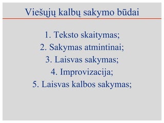 Viešųjų kalbų sakymo būdai Teksto skaitymas; Sakymas atmintinai; Laisvas sakymas; Improvizacija; Laisvas kalbos sakymas; 